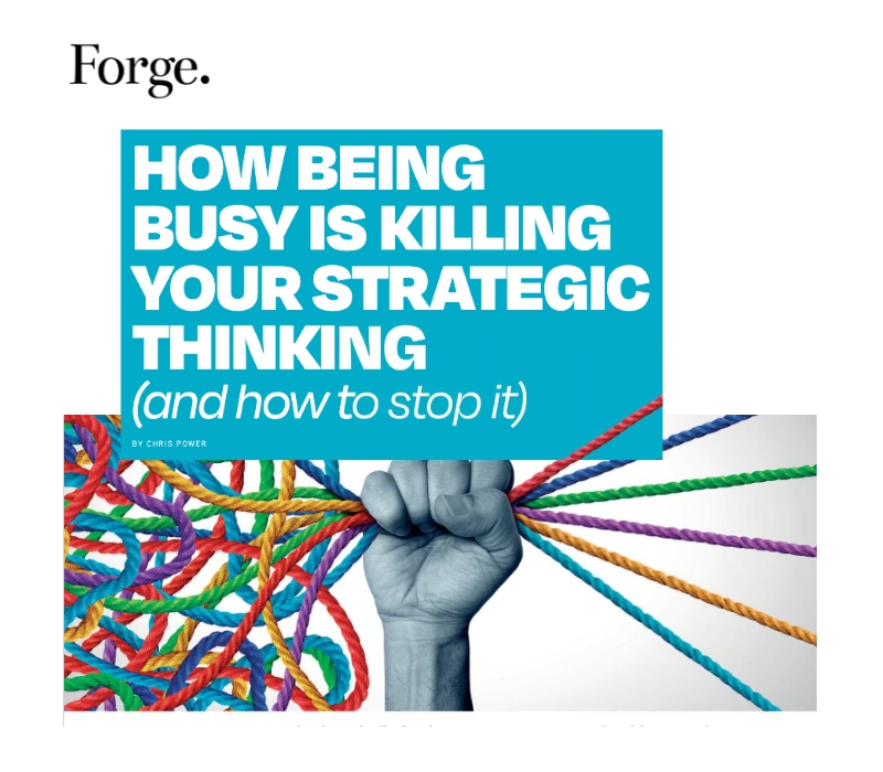 Forge Magazine Chris Power how being busy is killing your strategic thinking and how to stop it
